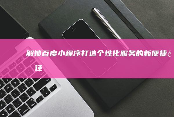 解锁百度小程序：打造个性化服务的新便捷途径